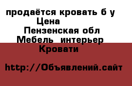 продаётся кровать б.у. › Цена ­ 2 000 - Пензенская обл. Мебель, интерьер » Кровати   